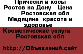 Прически и косы Ростов на Дону › Цена ­ 500 - Ростовская обл. Медицина, красота и здоровье » Косметические услуги   . Ростовская обл.